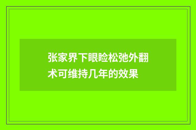 张家界下眼睑松弛外翻术可维持几年的效果