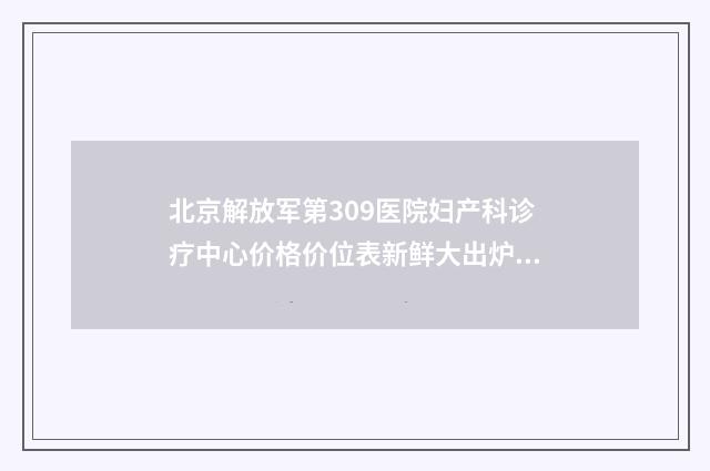 北京解放军第309医院妇产科诊疗中心价格价位表新鲜大出炉-男士拉皮除皱案例