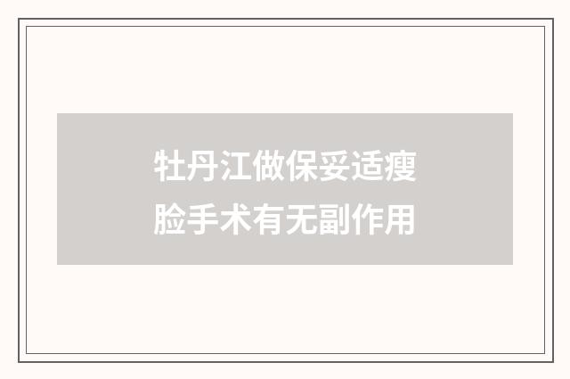 牡丹江做保妥适瘦脸手术有无副作用