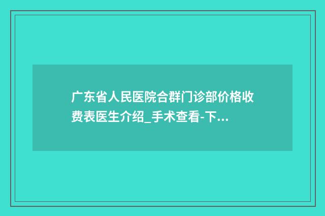 广东省人民医院合群门诊部价格收费表医生介绍_手术查看-下颚斜歪案例