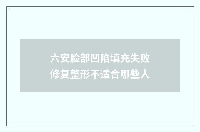 六安脸部凹陷填充失败修复整形不适合哪些人