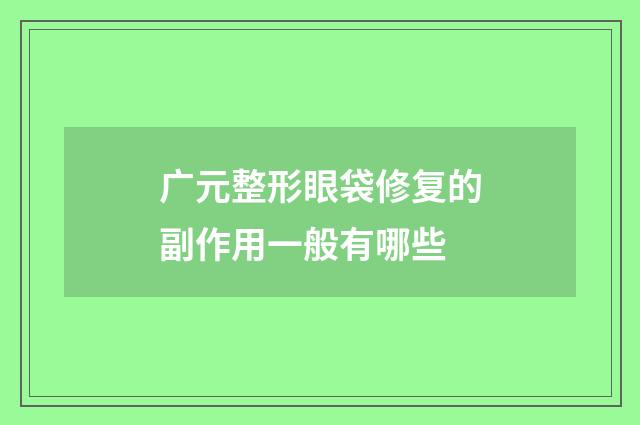 广元整形眼袋修复的副作用一般有哪些