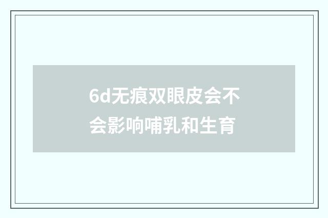 6d无痕双眼皮会不会影响哺乳和生育