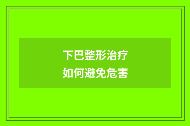 下巴整形治疗如何避免危害