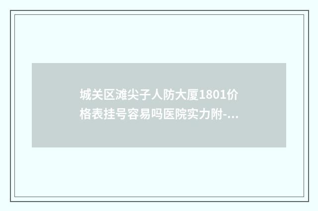 城关区滩尖子人防大厦1801价格表挂号容易吗医院实力附-陈伟医生简介