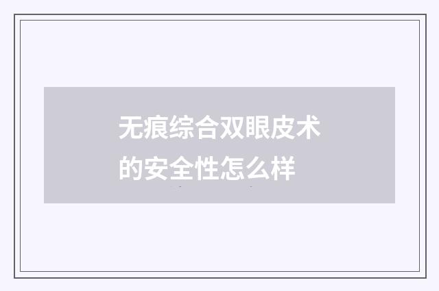 无痕综合双眼皮术的安全性怎么样