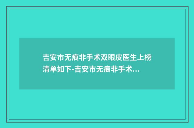 吉安市无痕非手术双眼皮医生上榜清单如下-吉安市无痕非手术双眼皮整形医生