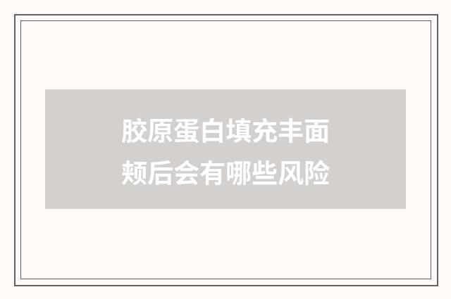 胶原蛋白填充丰面颊后会有哪些风险