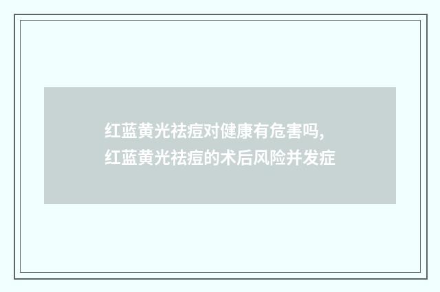 红蓝黄光祛痘对健康有危害吗,红蓝黄光祛痘的术后风险并发症