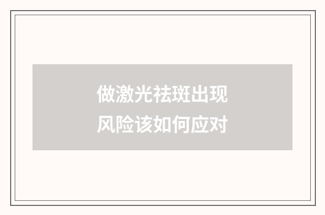 做激光祛斑出现风险该如何应对