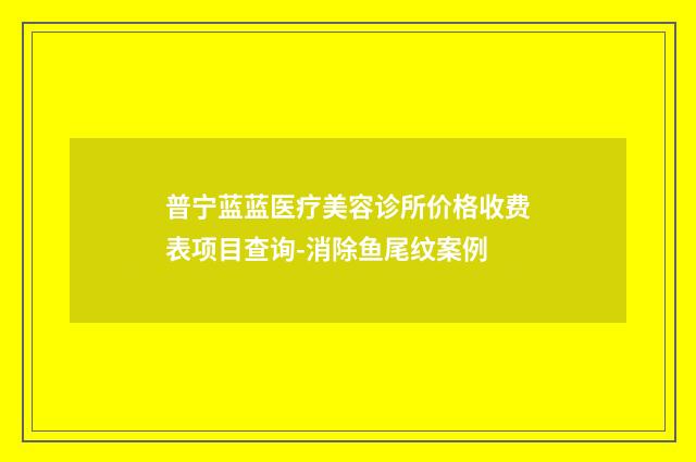 普宁蓝蓝医疗美容诊所价格收费表项目查询-消除鱼尾纹案例
