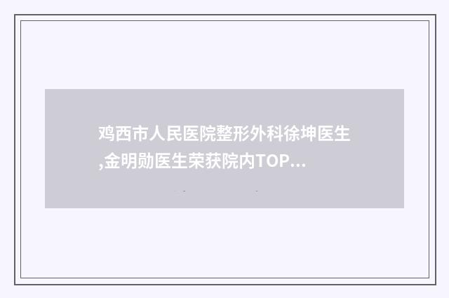 鸡西市人民医院整形外科徐坤医生,金明勋医生荣获院内TOP3殊荣