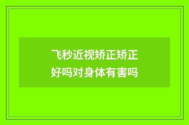 飞秒近视矫正矫正好吗对身体有害吗