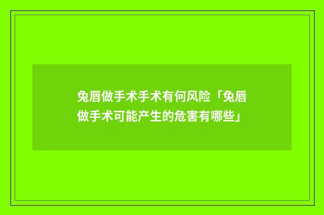 兔唇做手术手术有何风险「兔唇做手术可能产生的危害有哪些」