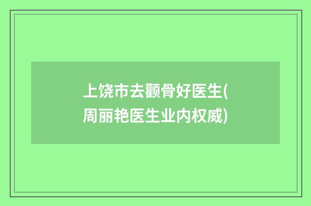 上饶市去颧骨好医生(周丽艳医生业内权威)