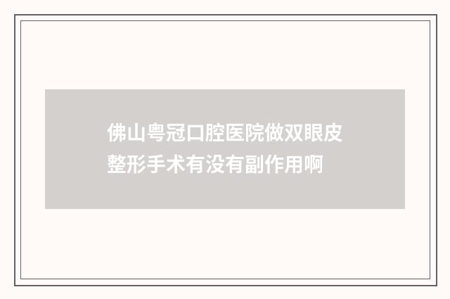 佛山粤冠口腔医院做双眼皮整形手术有没有副作用啊