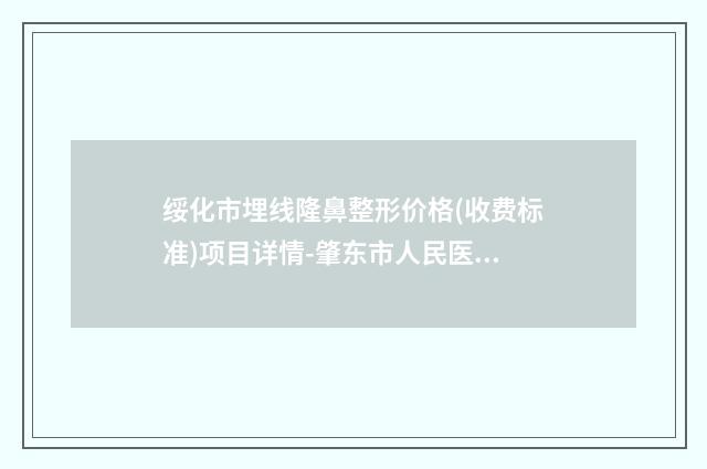 绥化市埋线隆鼻整形价格(收费标准)项目详情-肇东市人民医院整形外科价格价位表