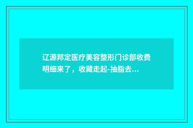 辽源邦定医疗美容整形门诊部收费明细来了，收藏走起-抽脂去除下眼睑眼袋案例