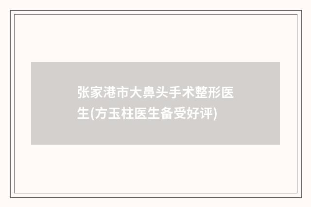 张家港市大鼻头手术整形医生(方玉柱医生备受好评)