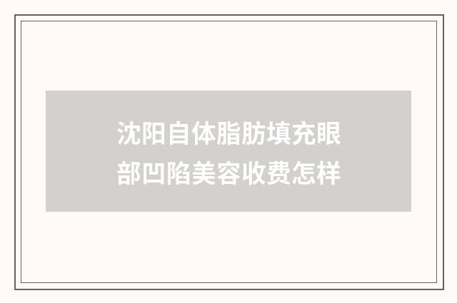 沈阳自体脂肪填充眼部凹陷美容收费怎样