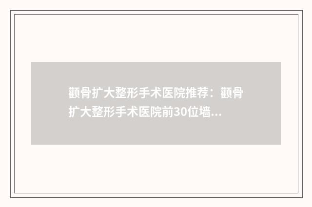 颧骨扩大整形手术医院推荐：颧骨扩大整形手术医院前30位墙裂推荐
