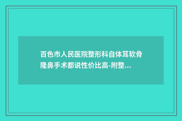 百色市人民医院整形科自体耳软骨隆鼻手术都说性价比高-附整形收费明细