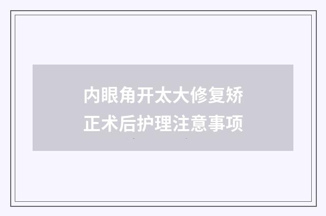 内眼角开太大修复矫正术后护理注意事项
