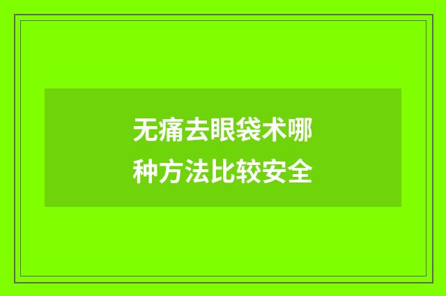 无痛去眼袋术哪种方法比较安全