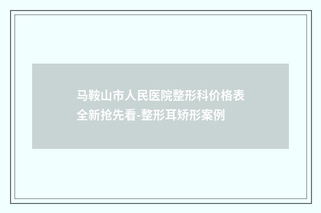 马鞍山市人民医院整形科价格表全新抢先看-整形耳矫形案例