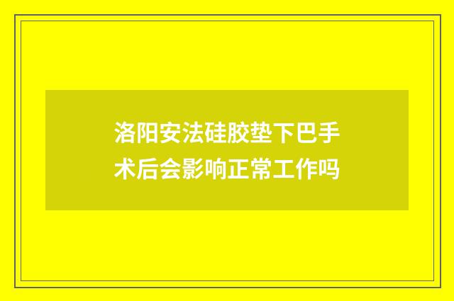 洛阳安法硅胶垫下巴手术后会影响正常工作吗