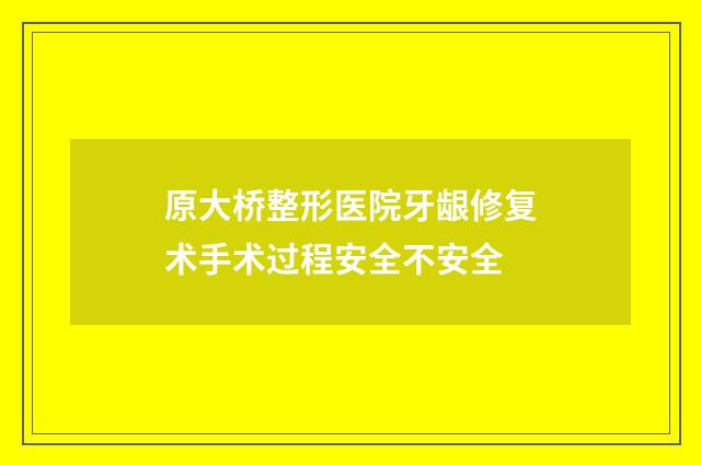原大桥整形医院牙龈修复术手术过程安全不安全