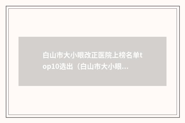 白山市大小眼改正医院上榜名单top10选出（白山市大小眼改正整形医院）