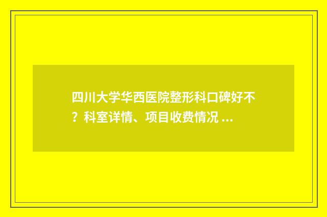 四川大学华西医院整形科口碑好不？科室详情、项目收费情况 四川大学华西医院招聘