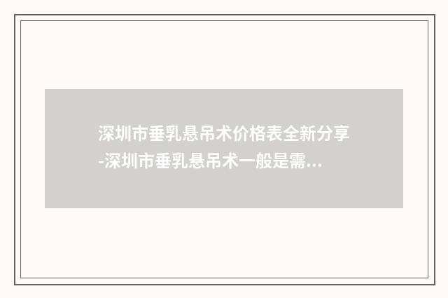 深圳市垂乳悬吊术价格表全新分享-深圳市垂乳悬吊术一般是需要多少钱