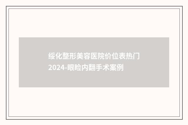 绥化整形美容医院价位表热门2024-眼睑内翻手术案例
