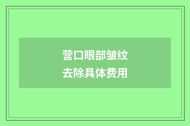 营口眼部皱纹去除具体费用