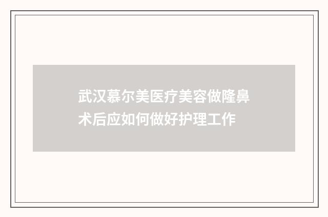 武汉慕尔美医疗美容做隆鼻术后应如何做好护理工作
