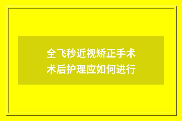 全飞秒近视矫正手术术后护理应如何进行
