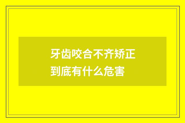 牙齿咬合不齐矫正到底有什么危害