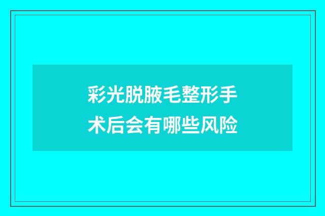 彩光脱腋毛整形手术后会有哪些风险