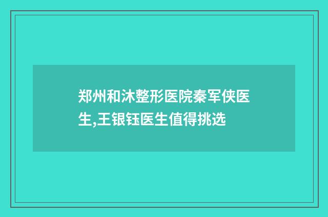 郑州和沐整形医院秦军侠医生,王银钰医生值得挑选