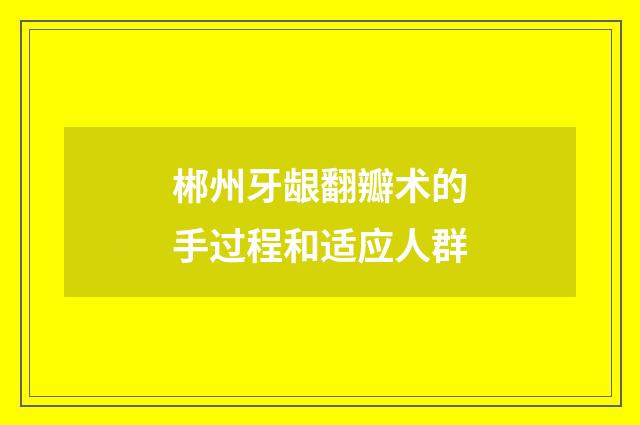 郴州牙龈翻瓣术的手过程和适应人群