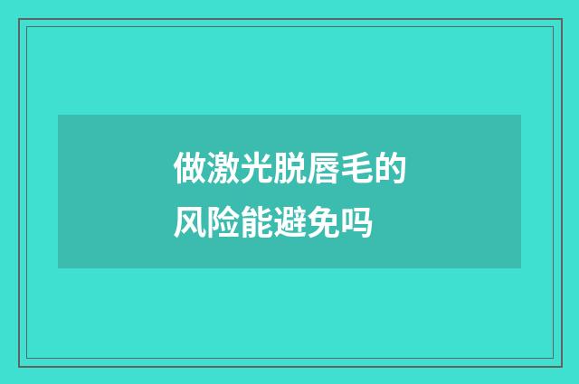 做激光脱唇毛的风险能避免吗