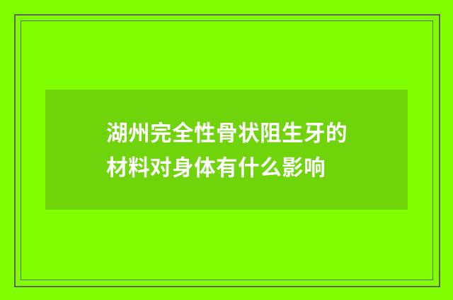 湖州完全性骨状阻生牙的材料对身体有什么影响