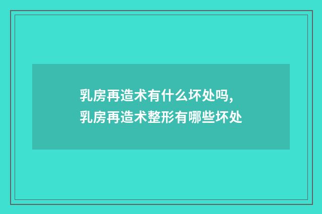 乳房再造术有什么坏处吗,乳房再造术整形有哪些坏处