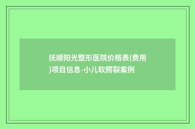 抚顺阳光整形医院价格表(费用)项目信息-小儿软腭裂案例
