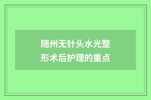 随州无针头水光整形术后护理的重点