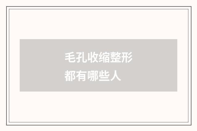 毛孔收缩整形都有哪些人