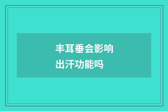 丰耳垂会影响出汗功能吗