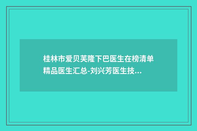 桂林市爱贝芙隆下巴医生在榜清单精品医生汇总-刘兴芳医生技术强中强